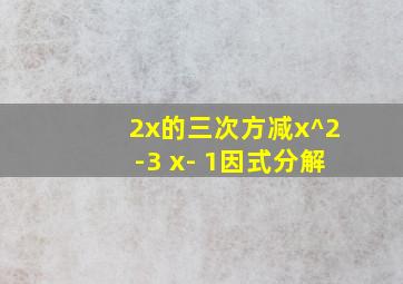 2x的三次方减x^2-3 x- 1因式分解